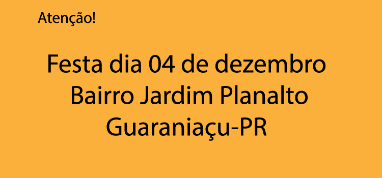 GUARANIAÇU: Comunidade do Bairro Jardim Planalto promove festa no próximo dia 04 de dezembro.